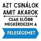 Azt csinálok, amit akarok, csak előbb megkérdezem a feleségem