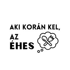 Aki korán kel, az éhes