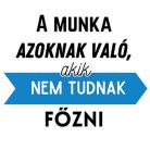 A munka azoknak való, akik nem tudnak FŐZNI