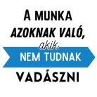 A munka azoknak való, akik nem tudnak VADÁSZNI