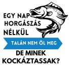 Egy nap HORGÁSZAT nélkül talán nem öl meg, de minek kockáztassak?