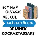 Egy nap OLVASÁS nélkül talán nem öl meg, de minek kockáztassak?