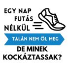 Egy nap FUTÁS nélkül talán nem öl meg, de minek kockáztassak?