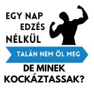 Egy nap EDZÉS nélkül talán nem öl meg, de minek kockáztassak?