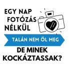 Egy nap FOTÓZÁS nélkül talán nem öl meg, de minek kockáztassak?