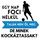 Egy nap FOCI nélkül talán nem öl meg, de minek kockáztassak?