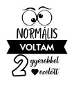 Normális voltam 2 gyerekkel ezelőtt